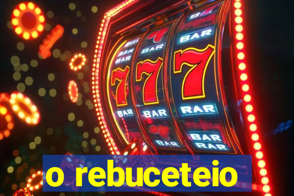 o rebuceteio